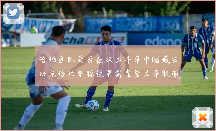 哈珀团队是否在权力斗争中暗藏玄机老哈珀坚称位置需靠努力争取而非索要